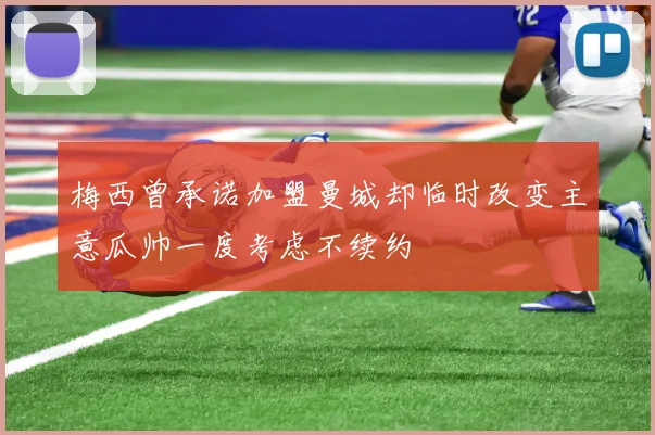 梅西曾承诺加盟曼城却临时改变主意瓜帅一度考虑不续约