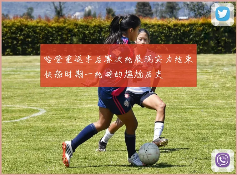 哈登重返季后赛次轮展现实力结束快船时期一轮游的尴尬历史