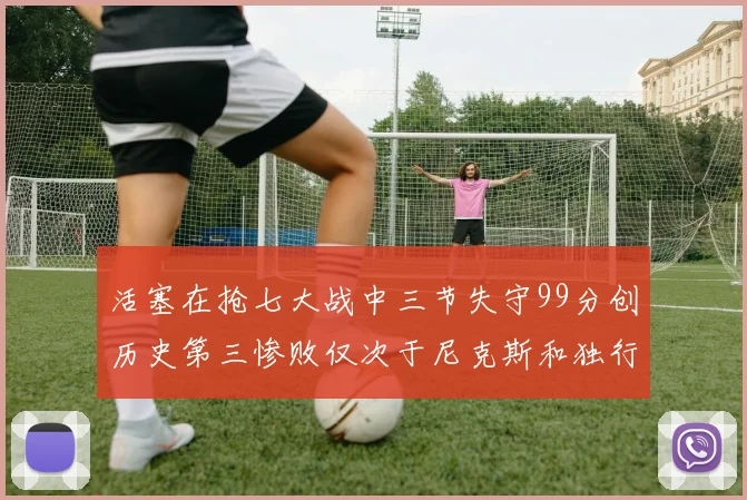 活塞在抢七大战中三节失守99分创历史第三惨败仅次于尼克斯和独行侠