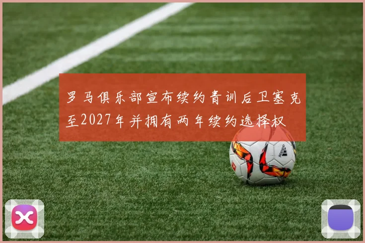 罗马俱乐部宣布续约青训后卫塞克至2027年并拥有两年续约选择权
