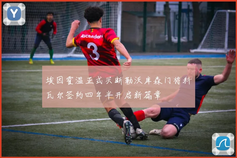 埃因霍温正式买断勒沃库森门将科瓦尔签约四年半开启新篇章