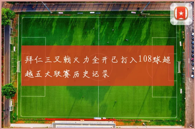 拜仁三叉戟火力全开已打入108球超越五大联赛历史记录