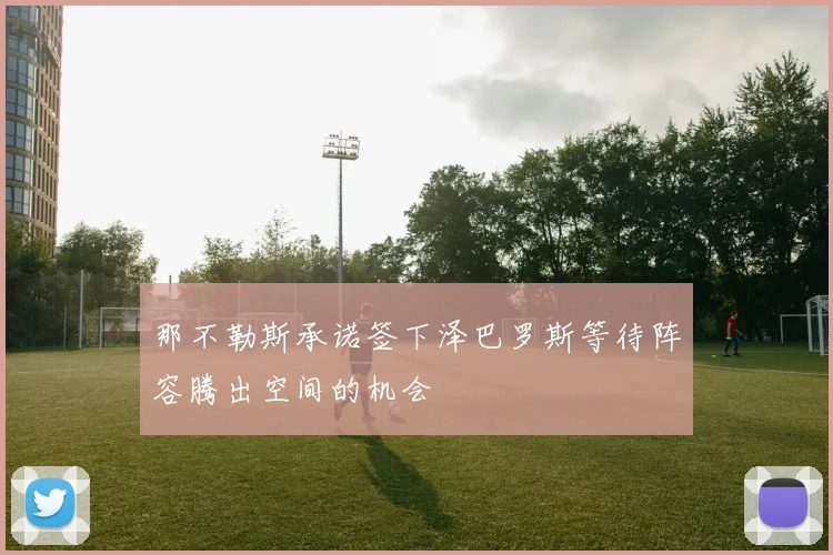 那不勒斯承诺签下泽巴罗斯等待阵容腾出空间的机会