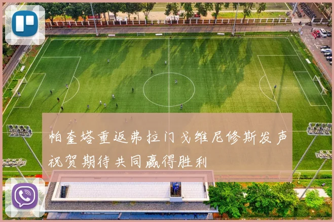 帕奎塔重返弗拉门戈维尼修斯发声祝贺期待共同赢得胜利