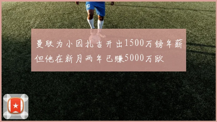 曼联为小因扎吉开出1500万镑年薪但他在新月两年已赚5000万欧