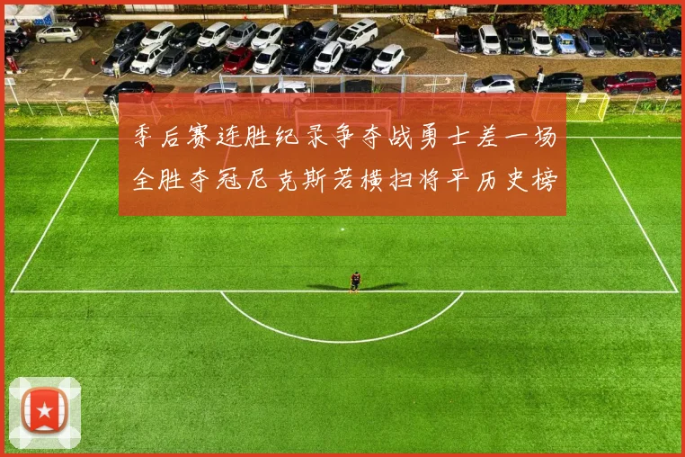 季后赛连胜纪录争夺战勇士差一场全胜夺冠尼克斯若横扫将平历史榜首