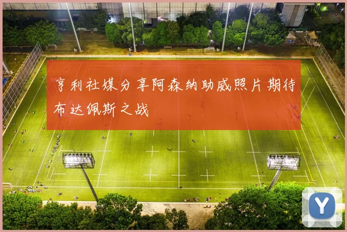 亨利社媒分享阿森纳助威照片期待布达佩斯之战